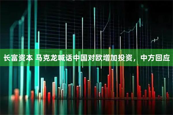 长富资本 马克龙喊话中国对欧增加投资，中方回应