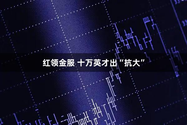 红领金服 十万英才出“抗大”