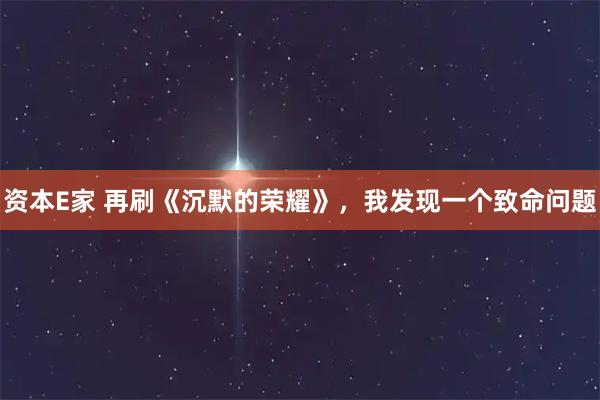 资本E家 再刷《沉默的荣耀》,我发现一个致命问题